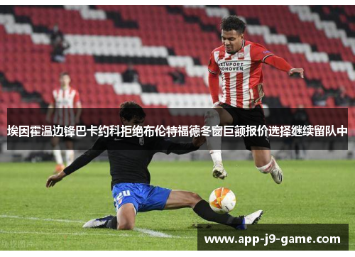 埃因霍温边锋巴卡约科拒绝布伦特福德冬窗巨额报价选择继续留队中