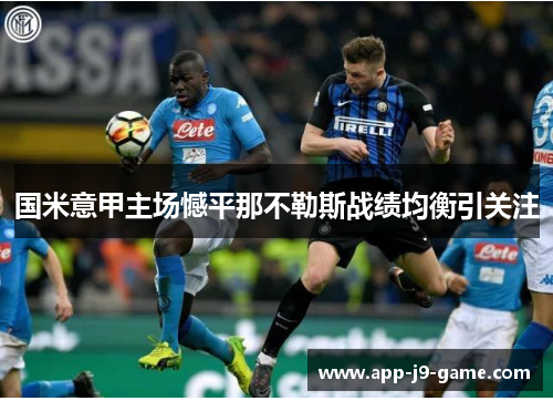 国米意甲主场憾平那不勒斯战绩均衡引关注