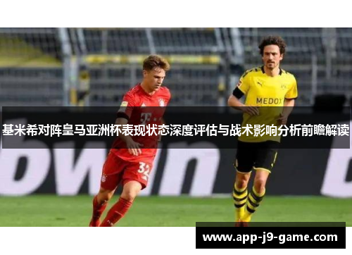 基米希对阵皇马亚洲杯表现状态深度评估与战术影响分析前瞻解读