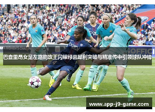 巴查里昂女足左路助攻王闪耀绿茵犀利突破与精准传中引领球队冲锋