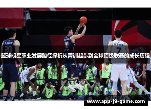 篮球明星职业发展路径探析从青训起步到全球顶级联赛的成长历程 篮球明星职业发展路径探析从青训起步到全球顶级联赛的成长历程