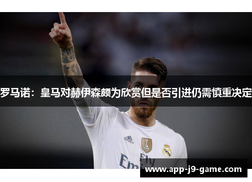 罗马诺:皇马对赫伊森颇为欣赏但是否引进仍需慎重决定 罗马诺:皇马对赫伊森颇为欣赏但是否引进仍需慎重决定