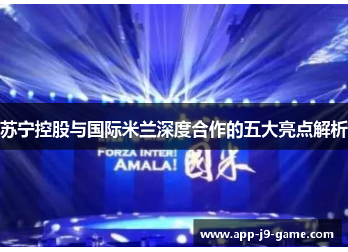 苏宁控股与国际米兰深度合作的五大亮点解析 苏宁控股与国际米兰深度合作的五大亮点解析