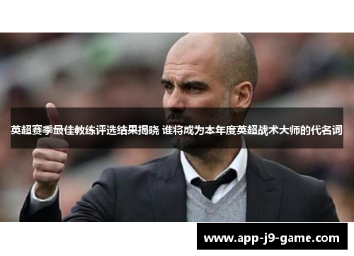英超赛季最佳教练评选结果揭晓 谁将成为本年度英超战术大师的代名词 英超赛季最佳教练评选结果揭晓 谁将成为本年度英超战术大师的代名词