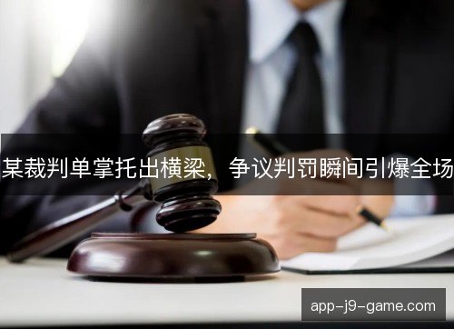 某裁判单掌托出横梁，争议判罚瞬间引爆全场