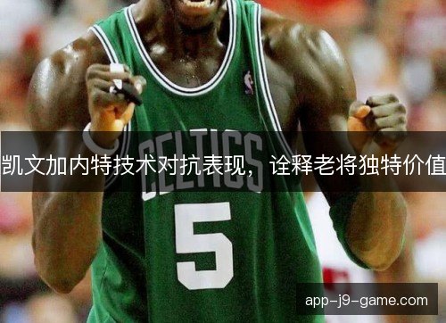 凯文加内特技术对抗表现，诠释老将独特价值